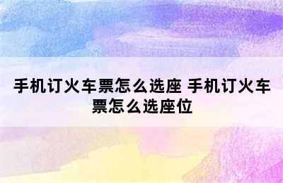 手机订火车票怎么选座 手机订火车票怎么选座位